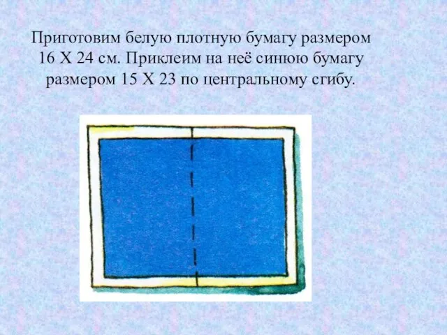 Приготовим белую плотную бумагу размером 16 X 24 см. Приклеим на неё