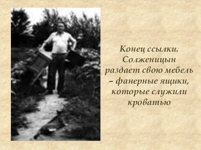 Конец ссылки. Солженицын раздает свою мебель – фанерные ящики, которые служили кроватью