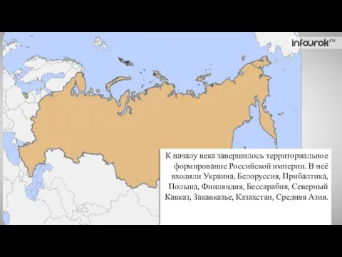 К началу века завершилось территориальное формирование Российской империи. В неё входили Украина,