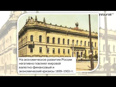 На экономическое развитие России негативно повлиял мировой валютно-финансовый и экономический кризисы 1899–1903 гг.
