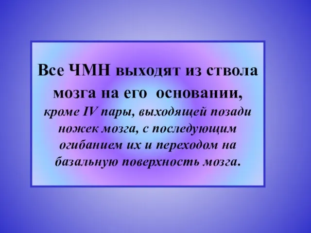 Все ЧМН выходят из ствола мозга на его основании, кроме IV пары,