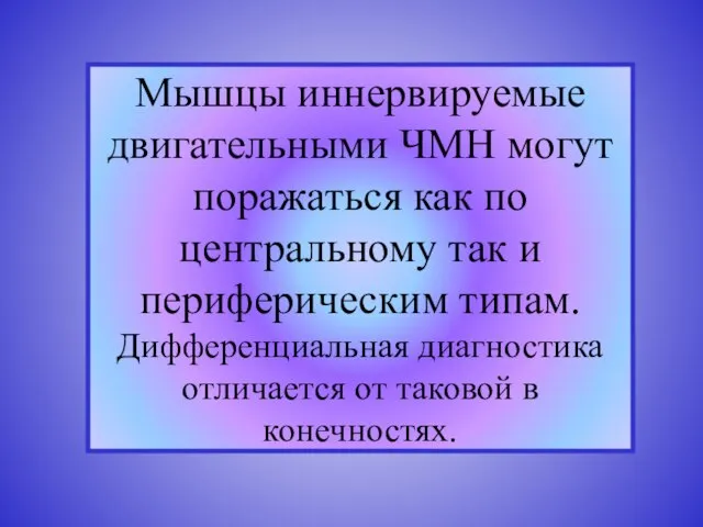 Мышцы иннервируемые двигательными ЧМН могут поражаться как по центральному так и периферическим