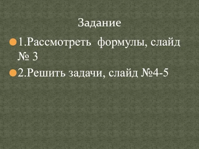 1.Рассмотреть формулы, слайд № 3 2.Решить задачи, слайд №4-5 Задание