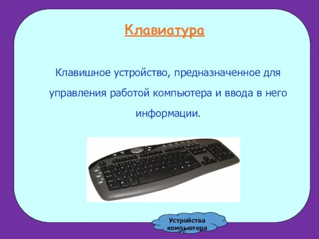 Клавиатура Клавишное устройство, предназначенное для управления работой компьютера и ввода в него информации. Устройства компьютера