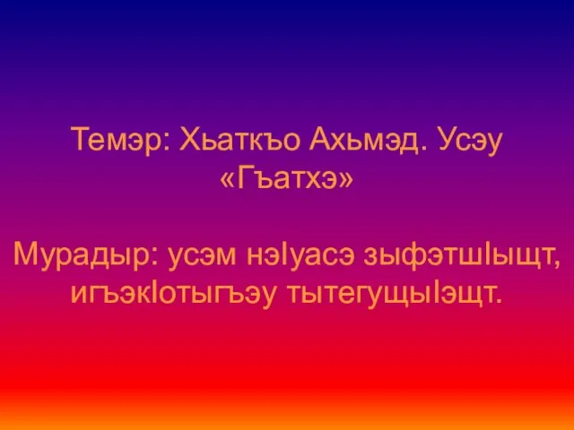 Темэр: Хьаткъо Ахьмэд. Усэу «Гъатхэ» Мурадыр: усэм нэIуасэ зыфэтшIыщт, игъэкIотыгъэу тытегущыIэщт.