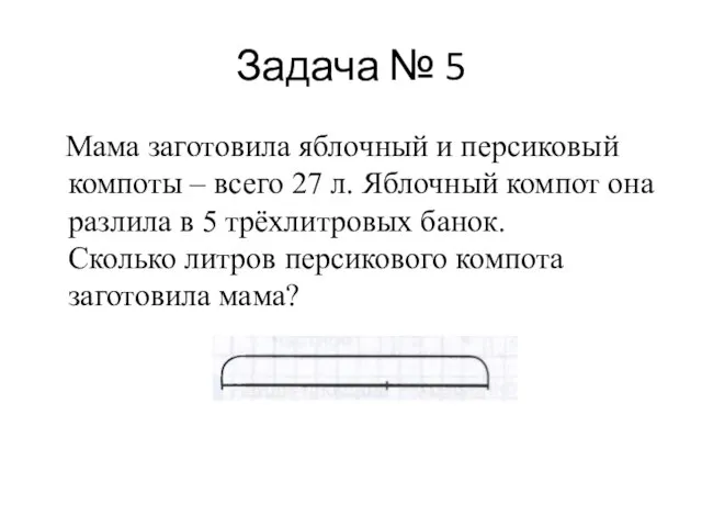 Задача № 5 Мама заготовила яблочный и персиковый компоты – всего 27