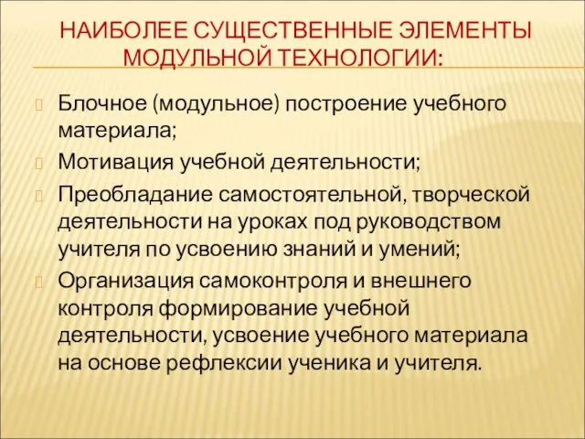 НАИБОЛЕЕ СУЩЕСТВЕННЫЕ ЭЛЕМЕНТЫ МОДУЛЬНОЙ ТЕХНОЛОГИИ: Блочное (модульное) построение учебного материала; Мотивация учебной