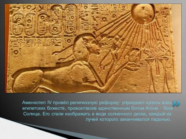 Аменхотеп IV провёл религиозную реформу: упразднил культы всех египетских божеств, провозгласив единственным