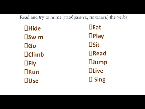 Read and try to mime (изобразить, показать) the verbs Hide Swim Go