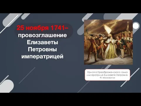 25 ноября 1741– провозглашение Елизаветы Петровны императрицей Присяга Преображенского полка императрице Елизавете Петровне. Ф. Московитин