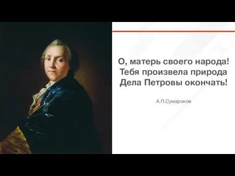 О, матерь своего народа! Тебя произвела природа Дела Петровы окончать! А.П.Сумароков