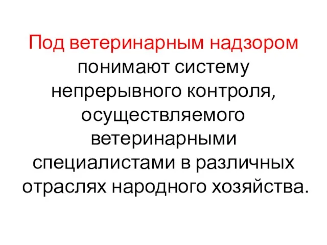 Под ветеринарным надзором понимают систему непрерывного контроля, осуществляемого ветеринарными специалистами в различных отраслях народного хозяйства.