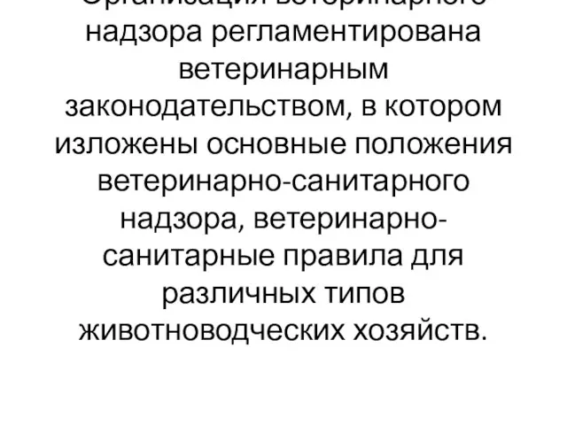 Организация ветеринарного надзора регламентирована ветеринарным законодательством, в котором изложены основные положения ветеринарно-санитарного