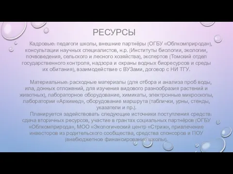 РЕСУРСЫ Кадровые: педагоги школы, внешние партнёры (ОГБУ «Облкомприрода»), консультации научных специалистов, н.р.