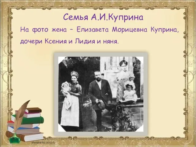 Семья А.И.Куприна На фото жена – Елизавета Морицевна Куприна, дочери Ксения и Лидия и няня.
