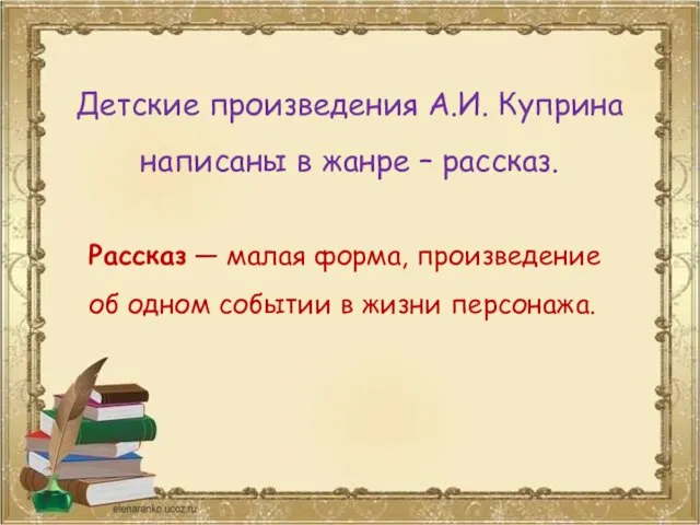 Детские произведения А.И. Куприна написаны в жанре – рассказ. Рассказ — малая