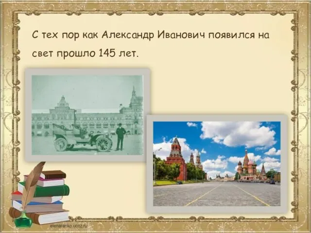 С тех пор как Александр Иванович появился на свет прошло 145 лет.