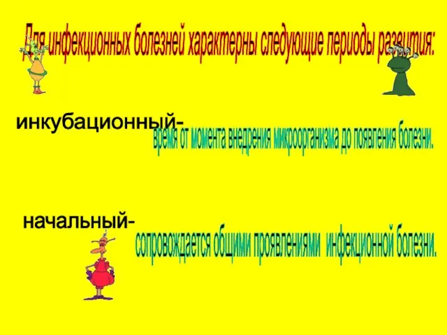 Для инфекционных болезней характерны следующие периоды развития: инкубационный- время от момента внедрения