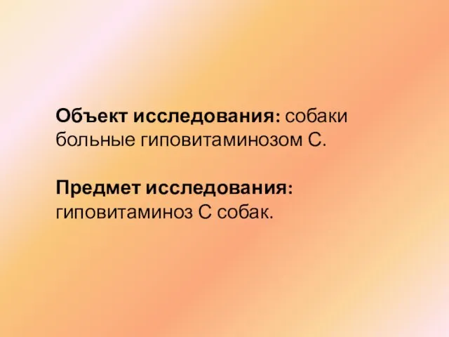 Объект исследования: собаки больные гиповитаминозом С. Предмет исследования: гиповитаминоз С собак.