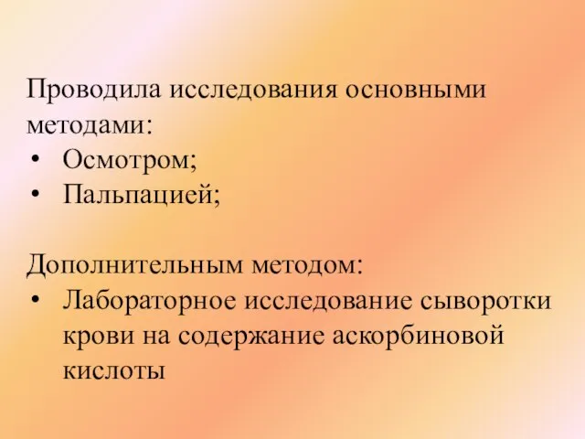 Проводила исследования основными методами: Осмотром; Пальпацией; Дополнительным методом: Лабораторное исследование сыворотки крови на содержание аскорбиновой кислоты