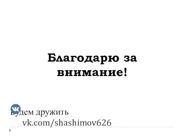 Благодарю за внимание! Будем дружить vk.com/shashimov626