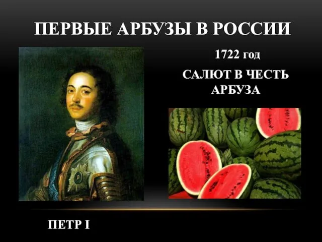 1722 год САЛЮТ В ЧЕСТЬ АРБУЗА ПЕРВЫЕ АРБУЗЫ В РОССИИ ПЕТР I
