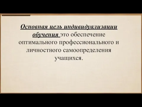 Основная цель индивидуализации обучения это обеспечение оптимального профессионального и личностного самоопределения учащихся.