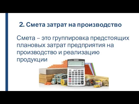 2. Смета затрат на производство Смета – это группировка предстоящих плановых затрат