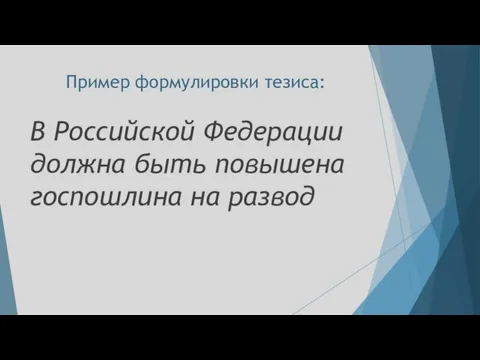 Пример формулировки тезиса: В Российской Федерации должна быть повышена госпошлина на развод