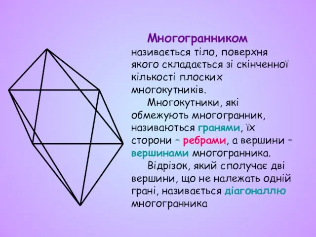Многогранником називається тіло, поверхня якого складається зі скінченної кількості плоских многокутників. Многокутники,