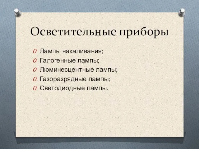 Осветительные приборы Лампы накаливания; Галогенные лампы; Люминесцентные лампы; Газоразрядные лампы; Светодиодные лампы.