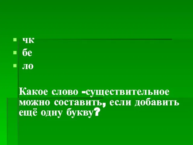 чк бе ло Какое слово -существительное можно составить, если добавить ещё одну букву?