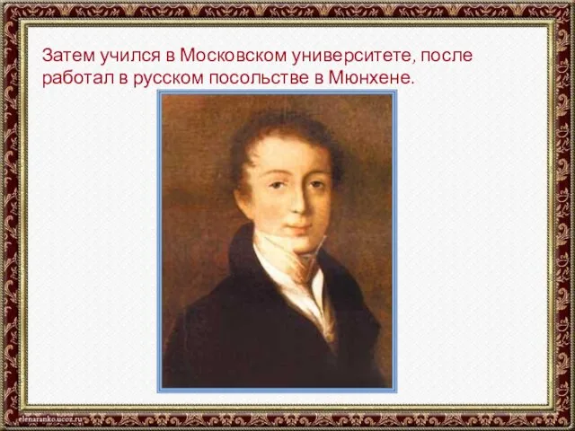 Затем учился в Московском университете, после работал в русском посольстве в Мюнхене.