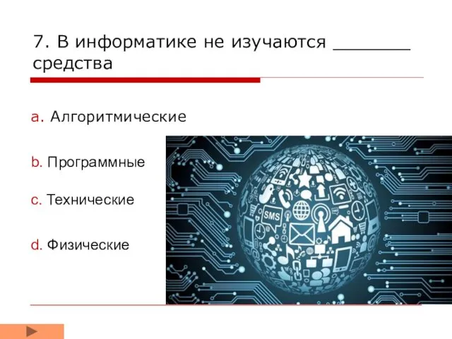 7. В информатике не изучаются _______ средства a. Алгоритмические b. Программные d. Физические c. Технические