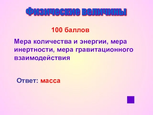 Физические величины 100 баллов Мера количества и энергии, мера инертности, мера гравитационного взаимодействия Ответ: масса