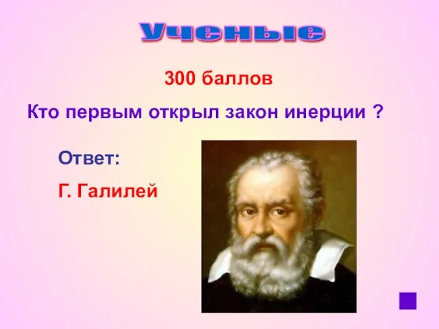 Ученые 300 баллов Кто первым открыл закон инерции ? Ответ: Г. Галилей