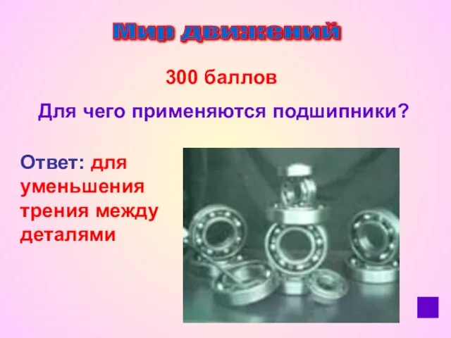 Мир движений 300 баллов Для чего применяются подшипники? Ответ: для уменьшения трения между деталями