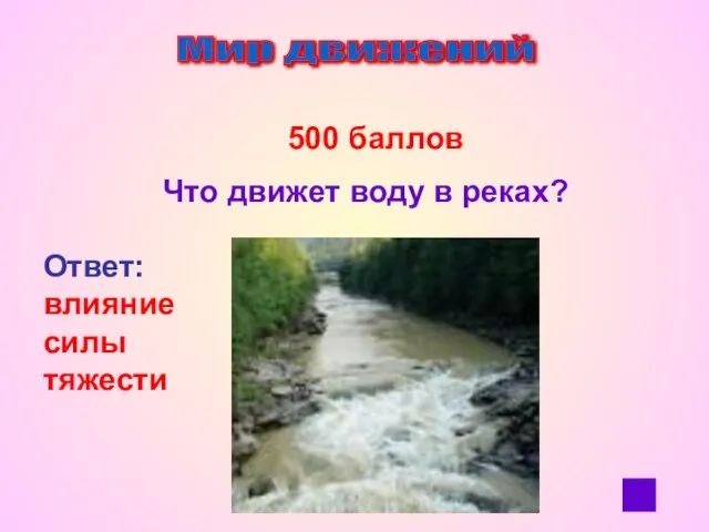 Мир движений 500 баллов Что движет воду в реках? Ответ: влияние силы тяжести