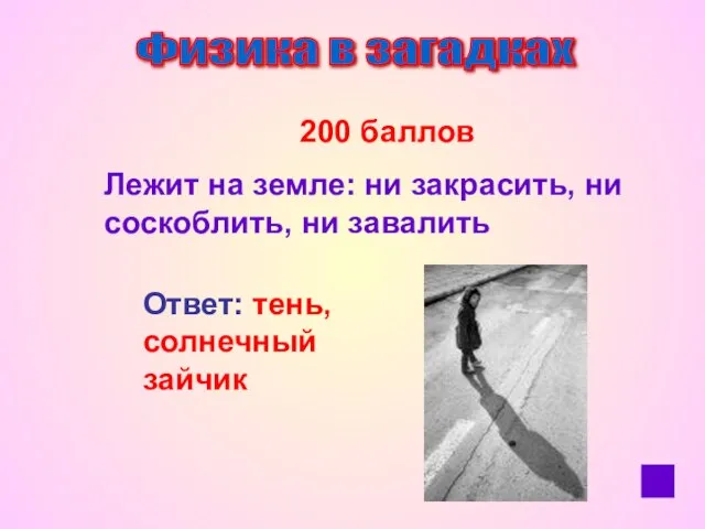 Физика в загадках 200 баллов Лежит на земле: ни закрасить, ни соскоблить,