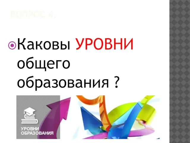 ВОПРОС 4. Каковы УРОВНИ общего образования ?