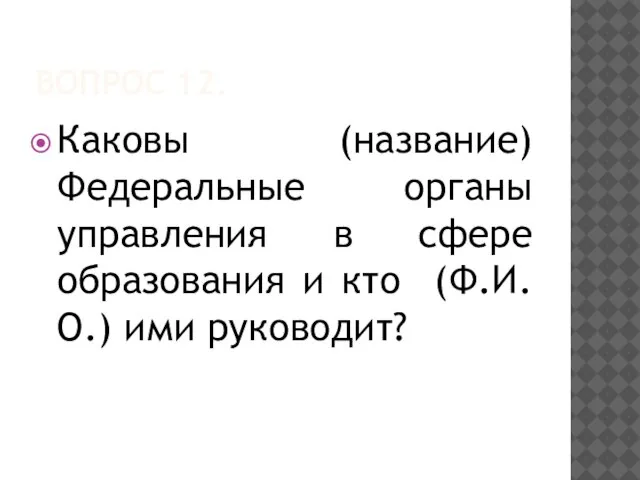 ВОПРОС 12. Каковы (название) Федеральные органы управления в сфере образования и кто (Ф.И.О.) ими руководит?