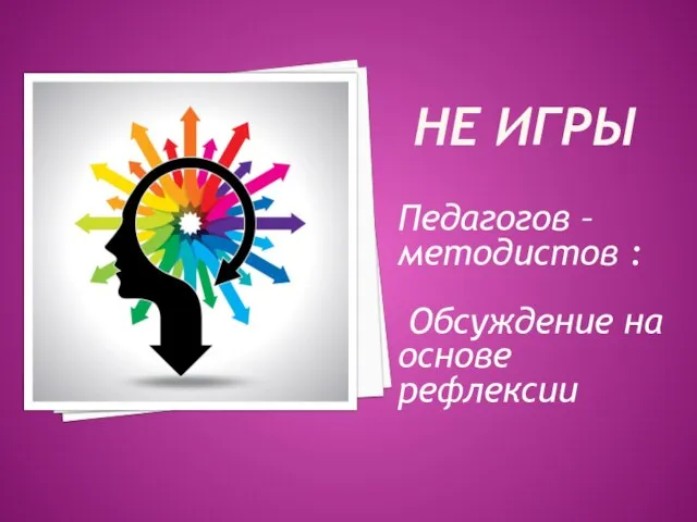 НЕ ИГРЫ Педагогов – методистов : Обсуждение на основе рефлексии