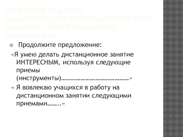 ПРОЕКТНОЕ ЗАДАНИЕ: ПЕДАГОГИЧЕСКИЕ СЕКРЕТЫ И СЕКРЕТИКИ МЕДИЙНО - ИНФОРМАЦИОННОЙ ГРАМОТНОСТИ Продолжите предложение: