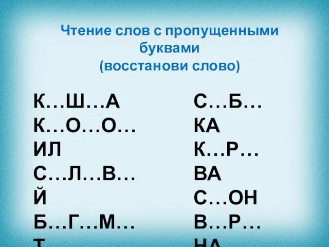 Чтение слов с пропущенными буквами (восстанови слово) К…Ш…А К…О…О…ИЛ С…Л…В…Й Б…Г…М…Т С…Б…КА К…Р…ВА С…ОН В…Р…НА