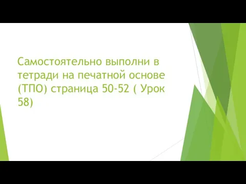 Самостоятельно выполни в тетради на печатной основе (ТПО) страница 50-52 ( Урок 58)