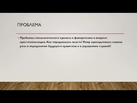 ПРОБЛЕМА Проблема генеалогического кризиса и фаворитизма в вопросе престолонаследия. Как передавалась власть?