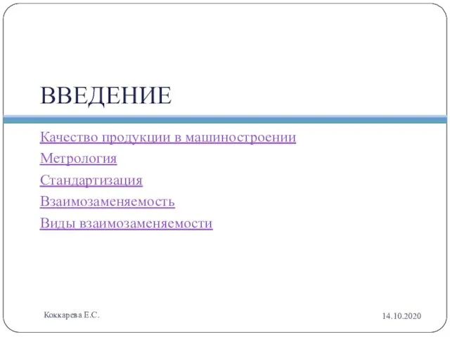 ВВЕДЕНИЕ Качество продукции в машиностроении Метрология Стандартизация Взаимозаменяемость Виды взаимозаменяемости 14.10.2020 Коккарева Е.С.