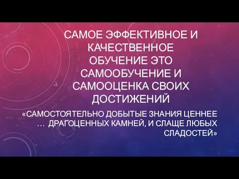 САМОЕ ЭФФЕКТИВНОЕ И КАЧЕСТВЕННОЕ ОБУЧЕНИЕ ЭТО САМООБУЧЕНИЕ И САМООЦЕНКА СВОИХ ДОСТИЖЕНИЙ «САМОСТОЯТЕЛЬНО