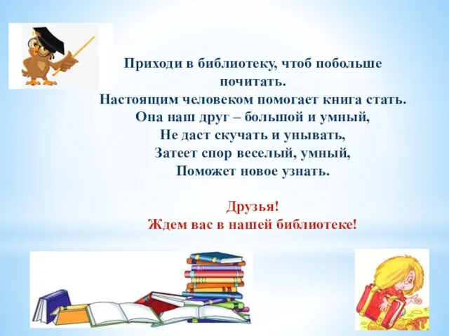 Приходи в библиотеку, чтоб побольше почитать. Настоящим человеком помогает книга стать. Она