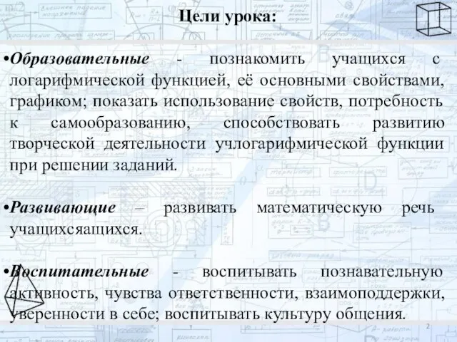 Цели урока: Образовательные - познакомить учащихся с логарифмической функцией, её основными свойствами,